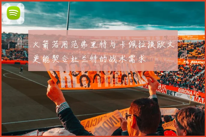 火箭若用范弗里特与卡佩拉换欧文更能契合杜兰特的战术需求