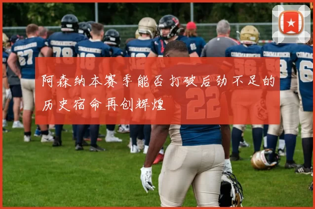 阿森纳本赛季能否打破后劲不足的历史宿命再创辉煌