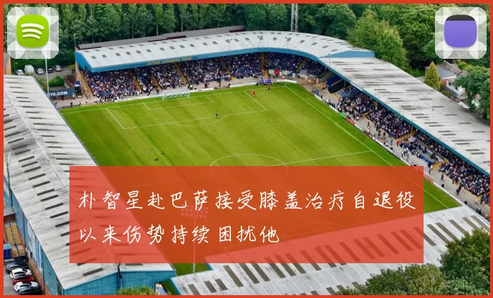 朴智星赴巴萨接受膝盖治疗自退役以来伤势持续困扰他