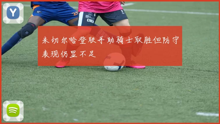 米切尔哈登联手助骑士取胜但防守表现仍显不足