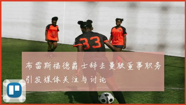 布雷斯福德爵士辞去曼联董事职务引发媒体关注与讨论