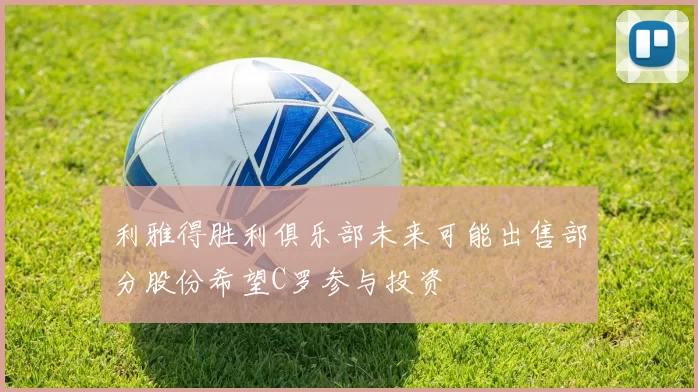 利雅得胜利俱乐部未来可能出售部分股份希望C罗参与投资