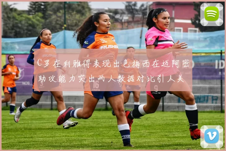 C罗在利雅得表现出色梅西在迈阿密助攻能力突出两人数据对比引人关注