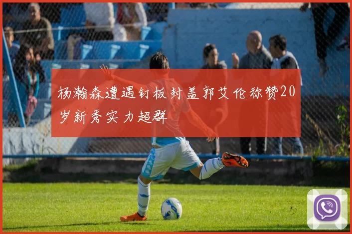 杨瀚森遭遇钉板封盖郭艾伦称赞20岁新秀实力超群