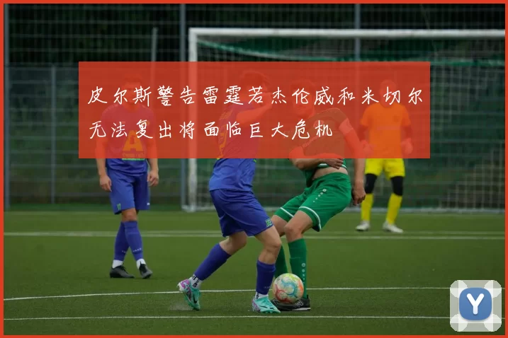 皮尔斯警告雷霆若杰伦威和米切尔无法复出将面临巨大危机