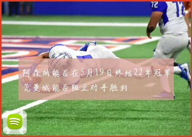阿森纳能否在5月19日终结22年冠军荒曼城能否阻止对手胜利